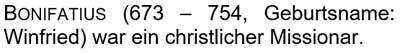 Bonifatius (673 - 754, Geburtsname: Winfried) war ein christlicher Missionar.