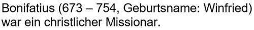 Bonifatius (673 – 754, Geburtsname: Winfried) war ein christlicher Missionar.
