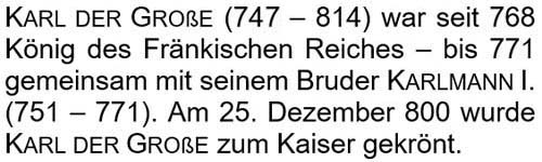 Karl der Große (748 - 814) war seit 768 König des Fränkischen Reiches. Am 25. Dezember 800 wurde Karl der Große zum Kaiser gekrönt.