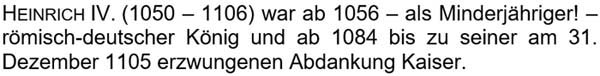 Heinrich IV. (1050 – 1106) war ab 1056 – als Minderjähriger! – römisch-deutscher König ...