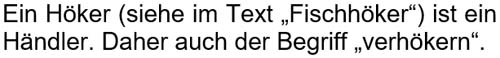 Ein Höker (siehe im Text ´Fischhöker´) ist ein Händler. Daher auch der Begriff ´verhökern´.