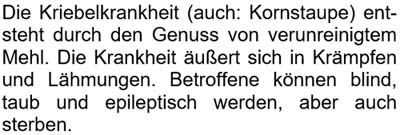 Die Kriebelkrankheit (auch: Kornstaupe) entsteht durch den Genuss von verunreinigtem Mehl. ...