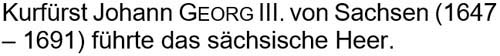Kurfürst Johann Georg III. von Sachsen (1647 – 1691) führte das sächsische Heer.
