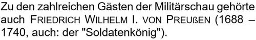 Zu den zahlreichen Gästen der Militärschau gehörte auch Friedrich Wilhelm I. von Preußen ...