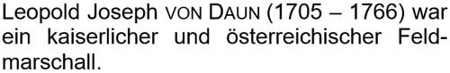 Leopold Joseph von Daun (1705 – 1766) war ein kaiserlicher und österreichischer Feldmarschall.