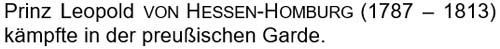 Prinz Leopold von Hessen-Homburg (1787 – 1813) kämpfte in der preußischen Garde.