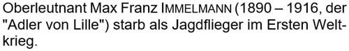 Oberleutnant Max Franz Immelmann (1890 – 1916, der ´Adler von Lille´) starb als Jagdflieger im Ersten Weltkrieg.