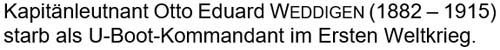 Kapitänleutnant Otto Eduard Weddigen (1882 – 1915) starb als U-Boot-Kommandant im Ersten Weltkrieg.