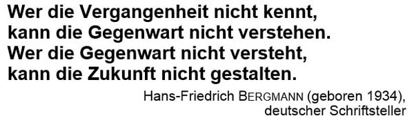 Wer die Vergangenheit nicht kennt, kann die Gegenwart nicht verstehen. Wer die Gegenwart nicht versteht, kann die Zukunft nicht gestalten.