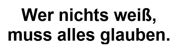 Wer nichts weiß, muss alles glauben.